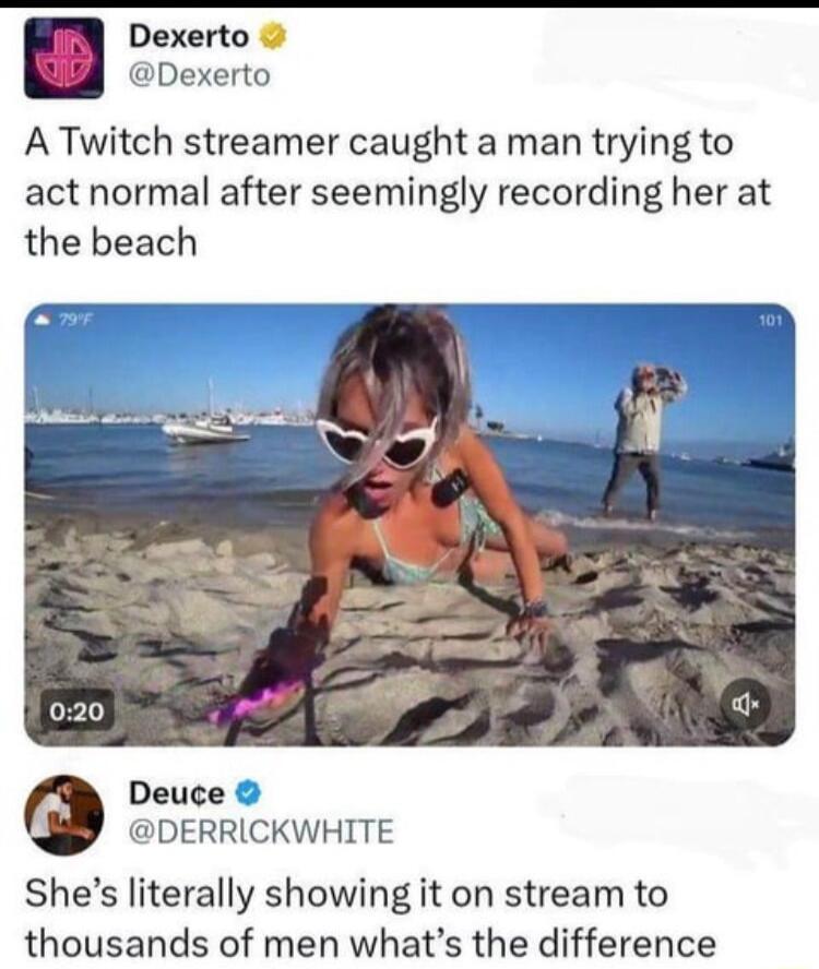 Dexerto Dexerto A Twitch streamer caught a man trying to act normal after seemingly recording her at the beach Deuce DERRICKWHITE Shes literally showing it on stream to thousands of men whats the difference