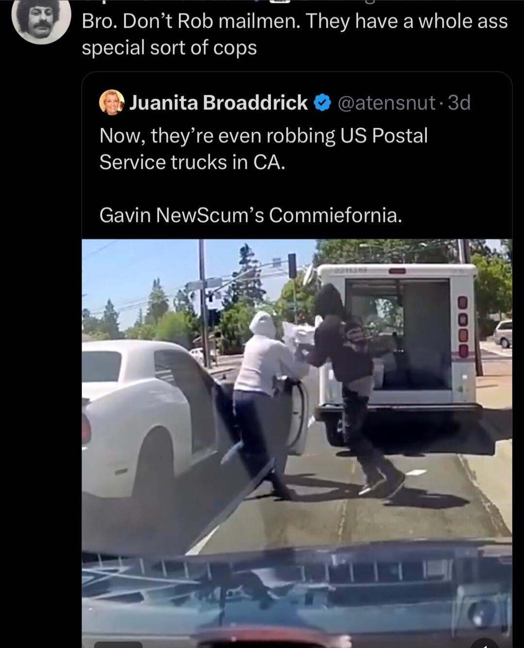 Bro Dont Rob mailmen They have a whole ass special sort of cops Juanita Broaddrick atensnut 3d Now theyre even robbing US Postal Service trucks in CA Gavin NewScums Commiefornia