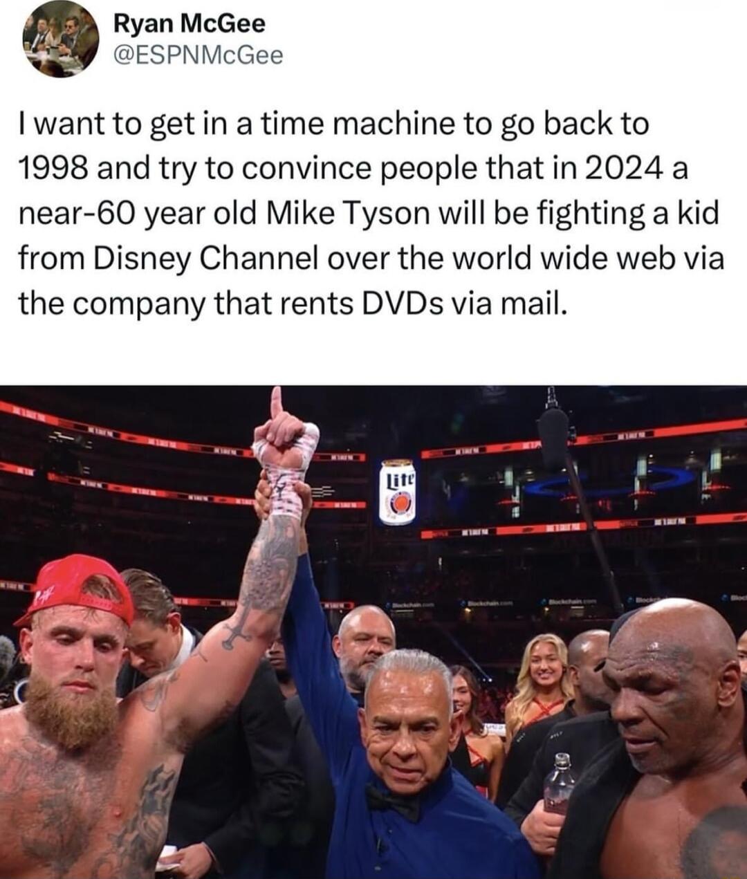 Ryan McGee E o want to get in a time machine to go back to 1998 and try to convince people thatin 2024 a near 60 year old Mike Tyson will be fighting a kid from Disney Channel over the world wide web via the company that rents DVDs via mail i