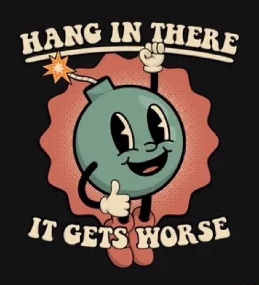 HANG IN THERE IT GETS WORSE