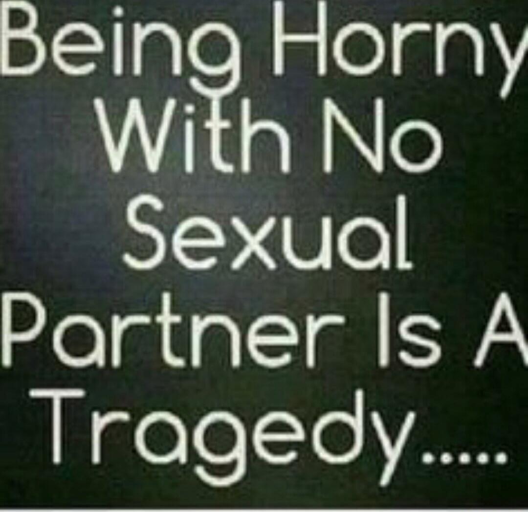 Being Horny With No Sexual Partner Is A Tragedy.....