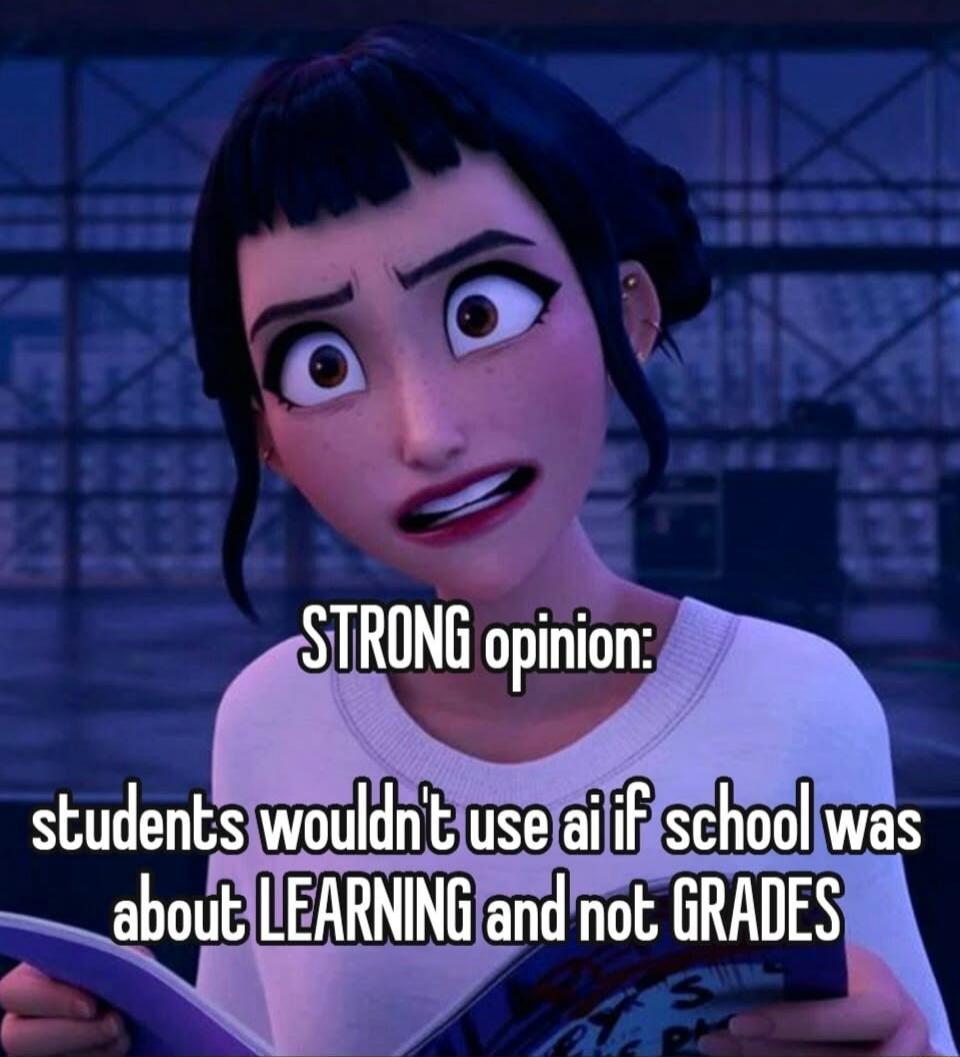 STRONG opinion: students wouldn't use ai if school was about LEARNING and not GRADES