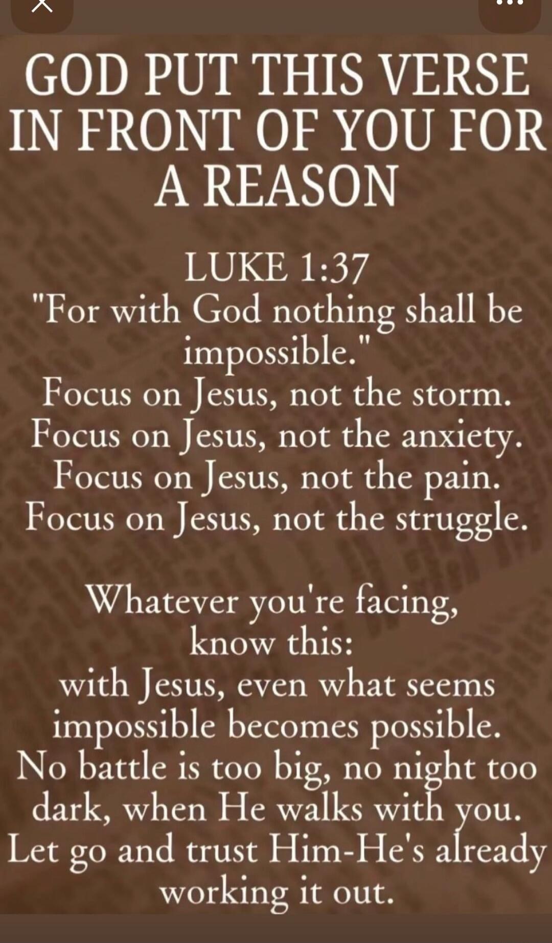GOD PUT THIS VERSE IN FRONT OF YOU FOR A REASON

LUKE 1:37
