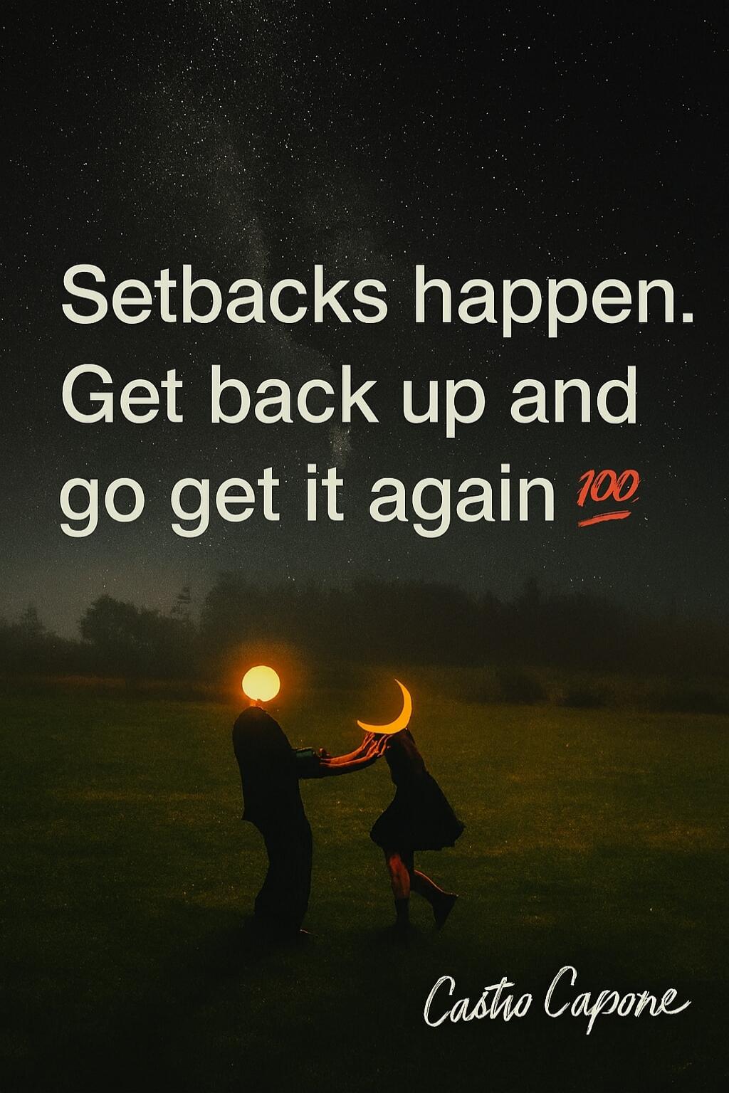 Setbacks happen. Get back up and go get it again 100