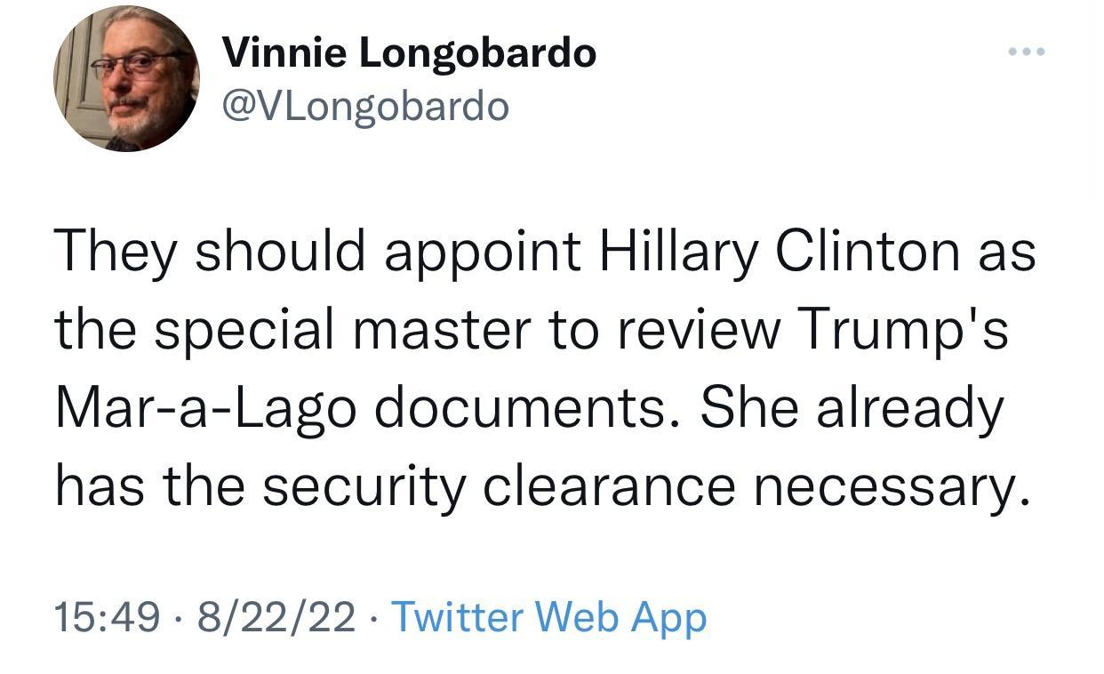 Vinnie Longobardo VLongobardo They should appoint Hillary Clinton as the special master to review Trumps Mar a Lago documents She already has the security clearance necessary 1549 82222 Twitter Web App
