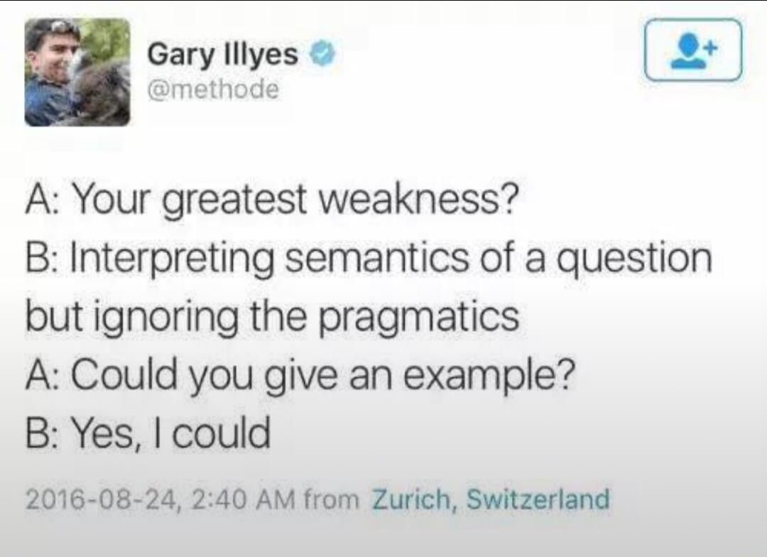 v Gary lllyes amethode A Your greatest weakness B Interpreting semantics of a question but ignoring the pragmatics A Could you give an example B Yes could 2016 08 24 240 AM from Zurich Switzerland