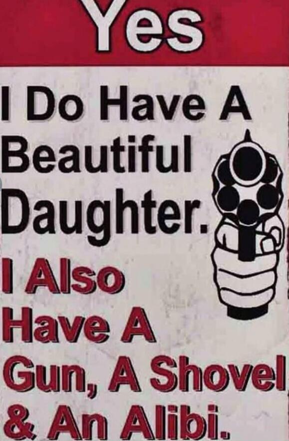 Yes I Do Have A Beautiful Daughter. I Also Have A Gun, A Shovel & An Alibi.