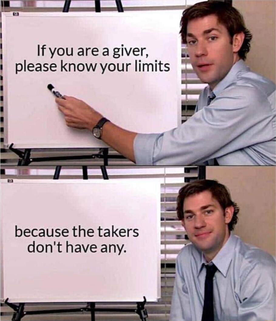 If you are a giver please know your limits because the takers dont have any