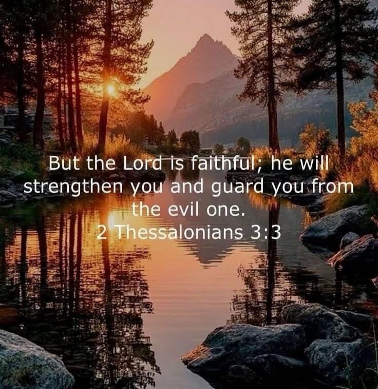 But the Lord is faithful; he will strengthen you and guard you from the evil one. 2 Thessalonians 3:3