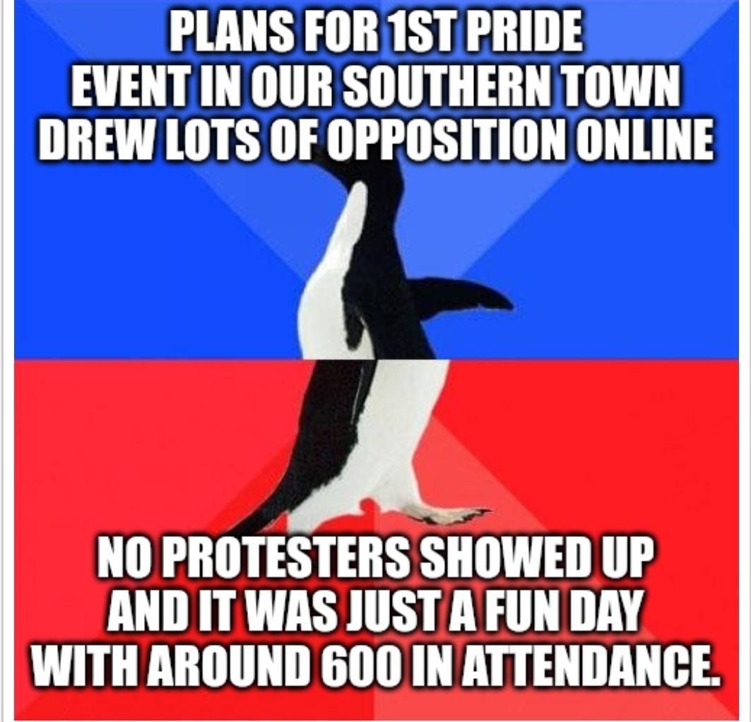 PLANS FOR1ST PRIDE EVENT INOUR SOUTHERN TOWN DREW LOTS OF OPROSITION ONLINE NO PROTESTERS SHOWED UP AND IT WAS JUST AFUN DAY WITH AROUND 600 IN ATTENDANCE