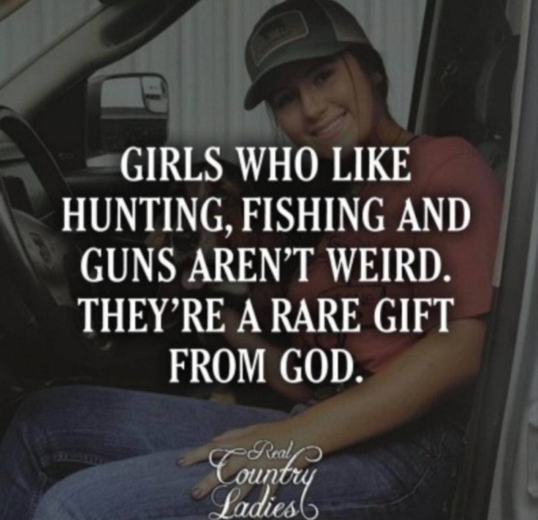 GIRLS WHO LIKE HUNTING FISHING AND GUNS ARENT WEIRD THEYRE A RARE GIFT FROM GOD Ywf wlI es
