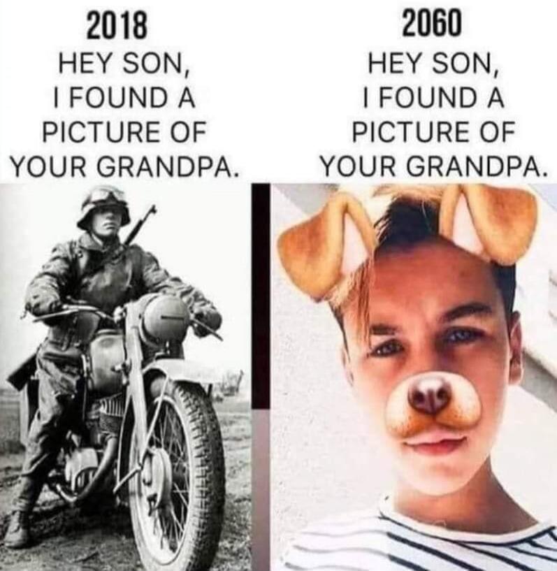 2018 HEY SON, I FOUND A PICTURE OF YOUR GRANDPA. 2060 HEY SON, I FOUND A PICTURE OF YOUR GRANDPA.