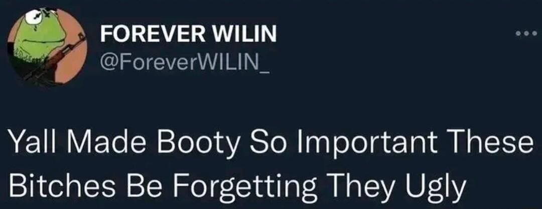 Q FOREVER WILIN ForeverWILIN_ Yall Made Booty So Important These Bitches Be Forgetting They Ugly
