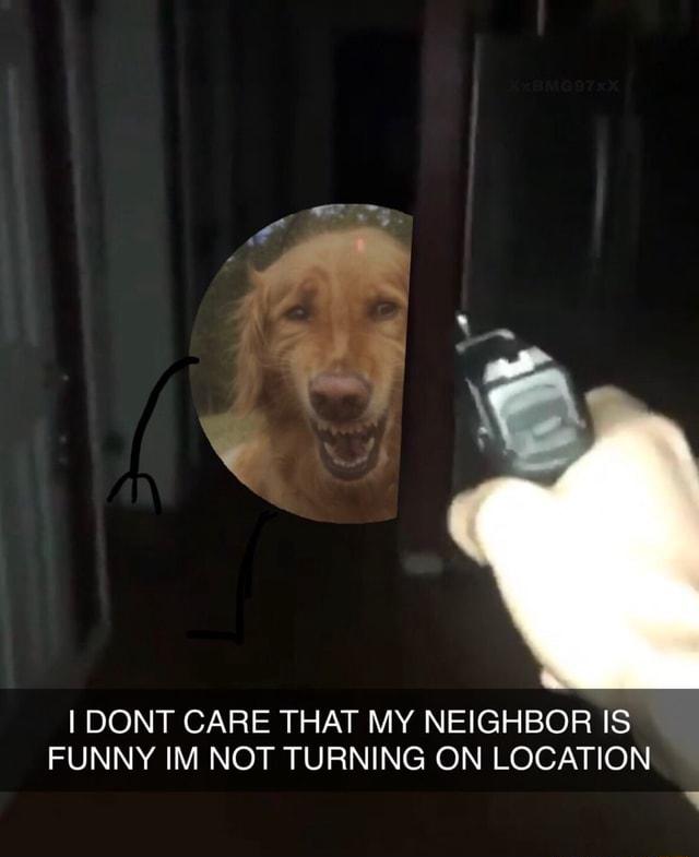 DONT CARE THAT MY NEIGHBOR IS FUNNY IM NOT TURNING ON LOCATION