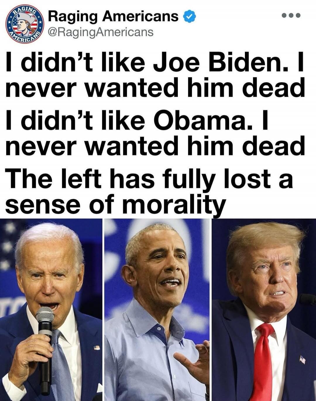 Raging Americans @RagingAmericans I didn't like Joe Biden. I never wanted him dead. I didn't like Obama. I never wanted him dead. The left has fully lost a sense of morality.