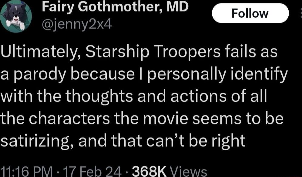 w iry Gothmother MD IERN P Follow Ultimately Starship Troopers fails as a parody because personally identify WAGROERG IV XTale T ife Yol 11 the characters the movie seems to be satirizing and that cant be right 1116 PM 17 Feb 24 368K Views