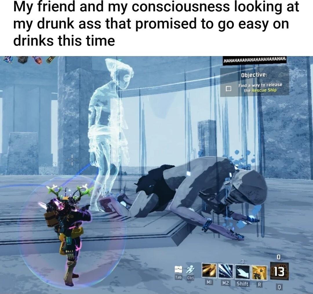 My friend and my consciousness looking at my drunk ass that promised to go easy on drinks this time cWeq