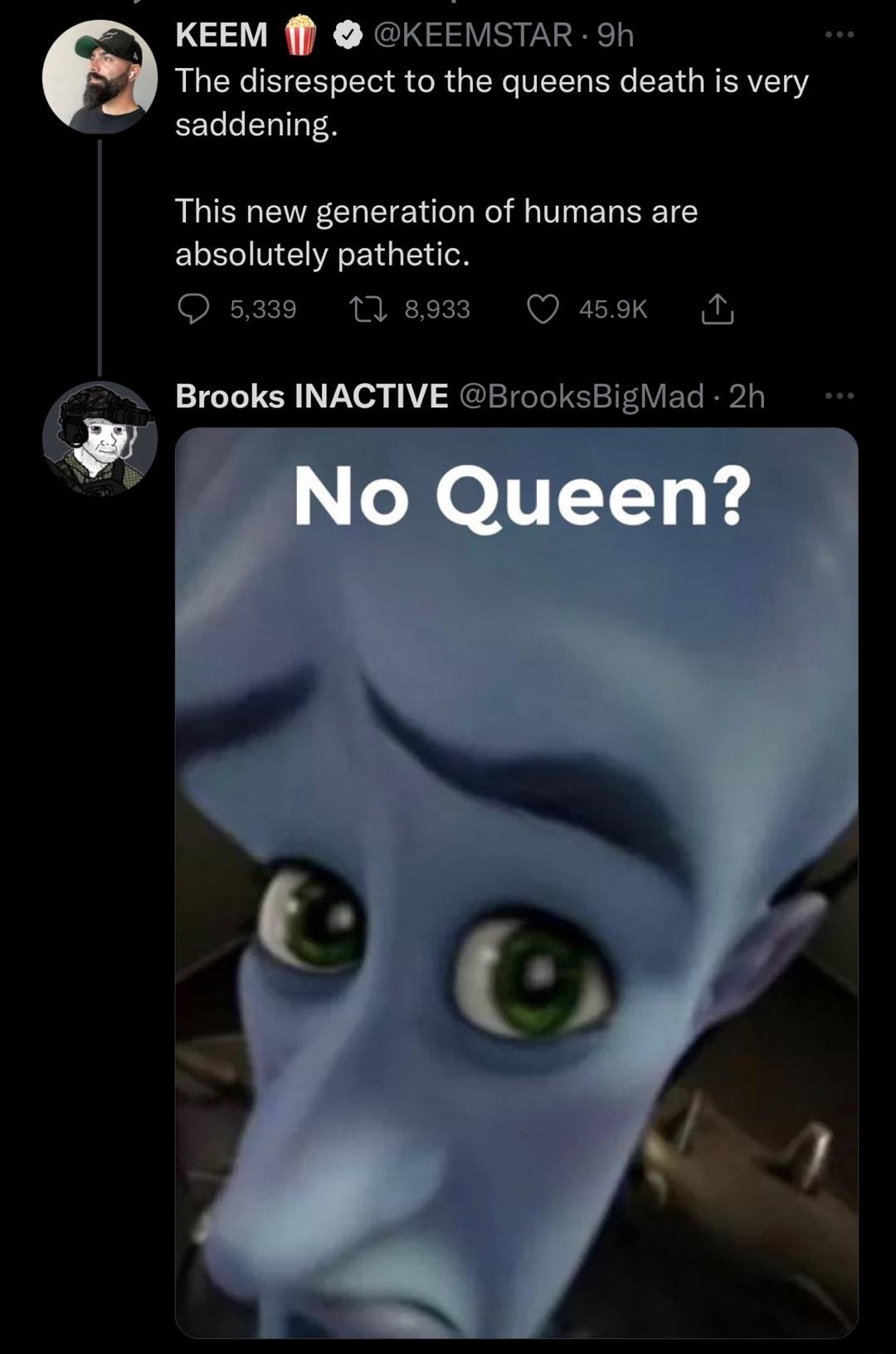 KEEM KEEMSTAR 9h The disrespect to the queens death is very saddening This new generation of humans are ELENEEEG T O Mesm Qs a Brooks INACTIVE BrooksBighlad 2h
