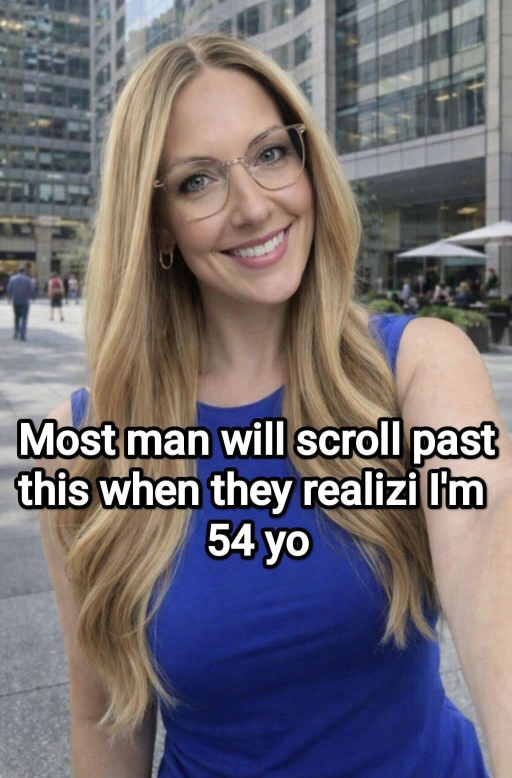 Most man will scroll past this when they realizi I'm 54 yo