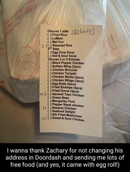 2 Steamed Rice S Su Egg Drop Soup ot Sour Soup Choose20r 3 Entrees Cickan ot Shickan St oce Enctan wiogs oc oo s e 21 GenararTess B o 1 Gomearrenchen Green Bean ok Moot porc oot S onion St oot oo S Frad Moo S Sour e 2l wanna thank Zachary for not changing his address in Doordash and sending me lots of free food and yes it came with egg roll