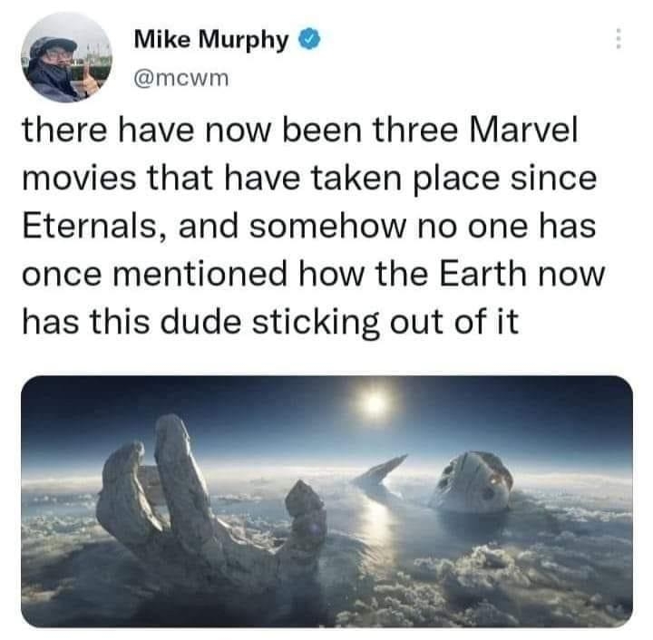 Mike Murphy mewm there have now been three Marvel movies that have taken place since Eternals and somehow no one has once mentioned how the Earth now has this dude sticking out of it 1719 25 Jul 22 TweetDeck