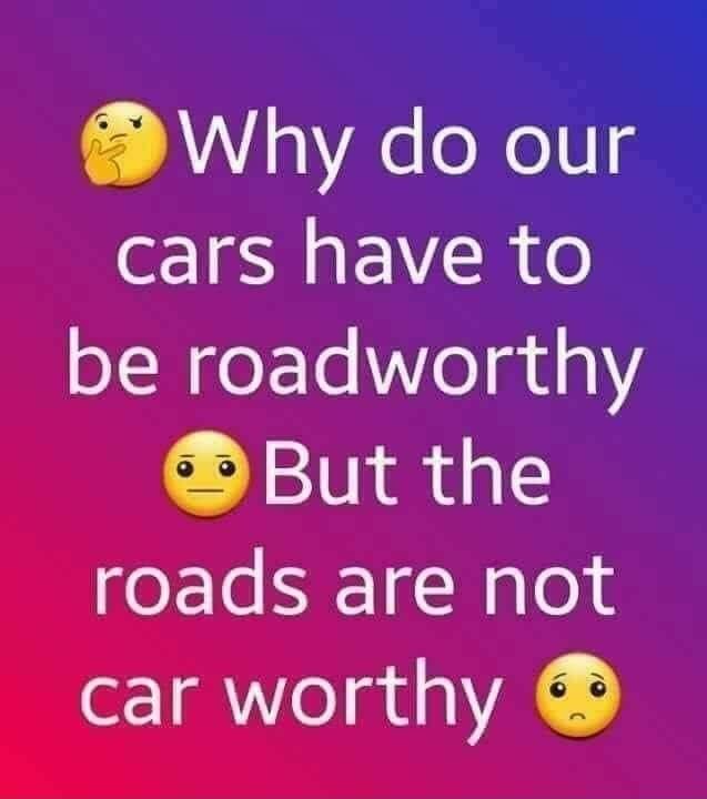 Why do our cars have to be roadworthy But the roads are not car worthy