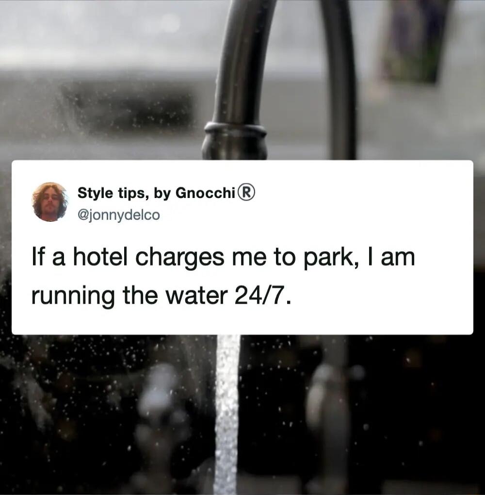 Style tips, by Gnocchi® @jonnydelco If a hotel charges me to park, I am running the water 24/7.