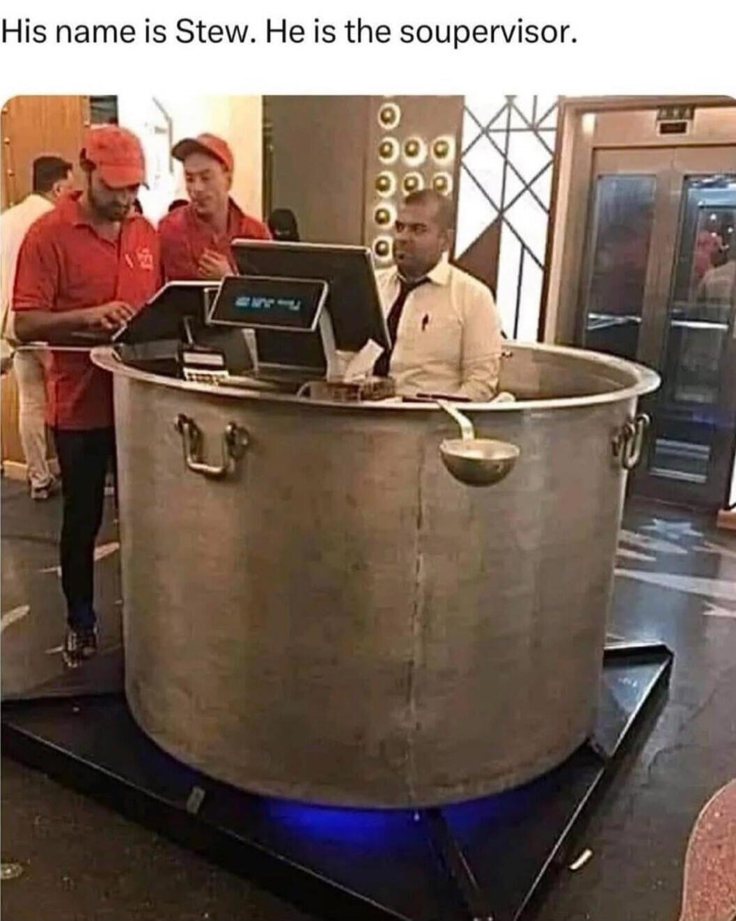 His name is Stew. He is the soupervisor.
