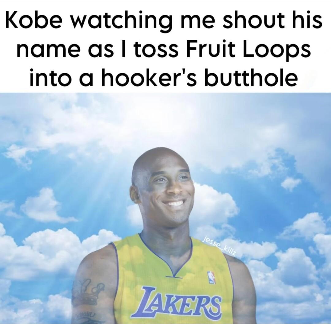 Kobe watching me shout his name as toss Fruit Loops into a hookers butthole