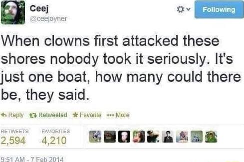 N o When clowns first attacked these shores nobody took it seriously Its just one boat how many could there be they said Reply 3 Rotwesled Favorte es More o504 4010 BHOBRASER 1 AM