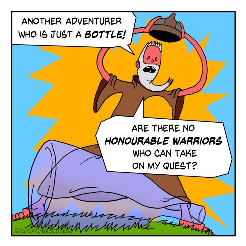 ANOTHER ADVENTURER WHO TUST A BOTTLE ARE THERE NO HONOURABLE WARRIORS WHO CAN TAKE ON MY QUEST