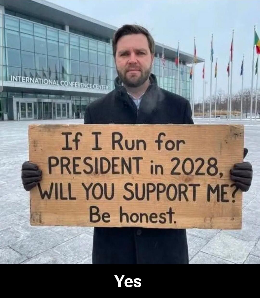 If I Run for PRESIDENT in 2028, WILL YOU SUPPORT ME? Be honest. Yes