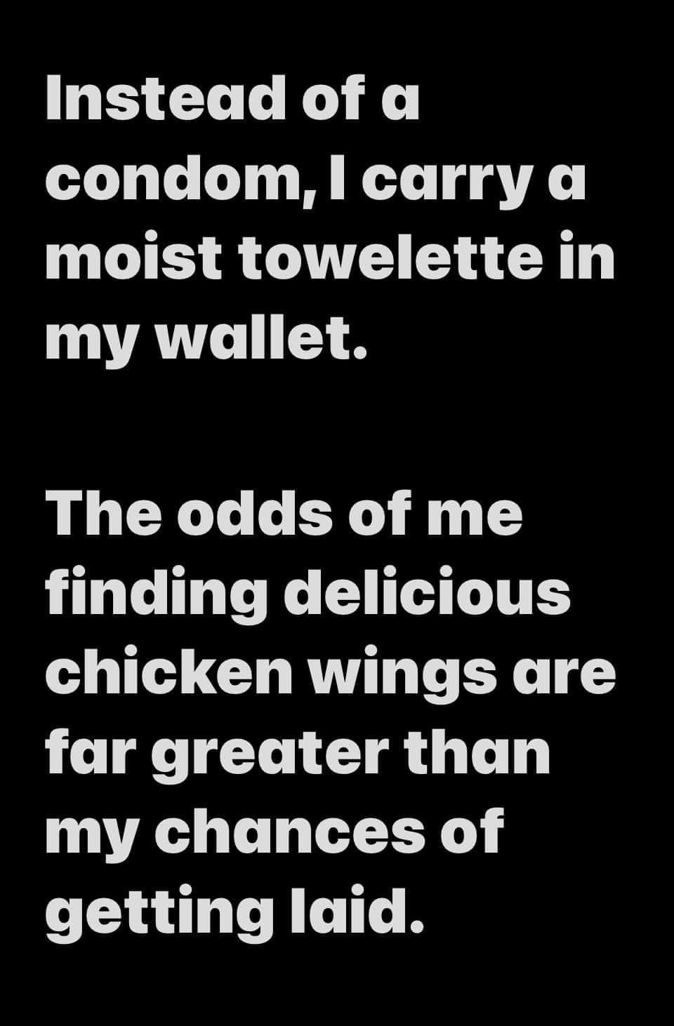 Instead of a condom carry a NG GV L X TANTC 1 The odds of me finding delicious chicken wings are far greater than my chances of getting laid