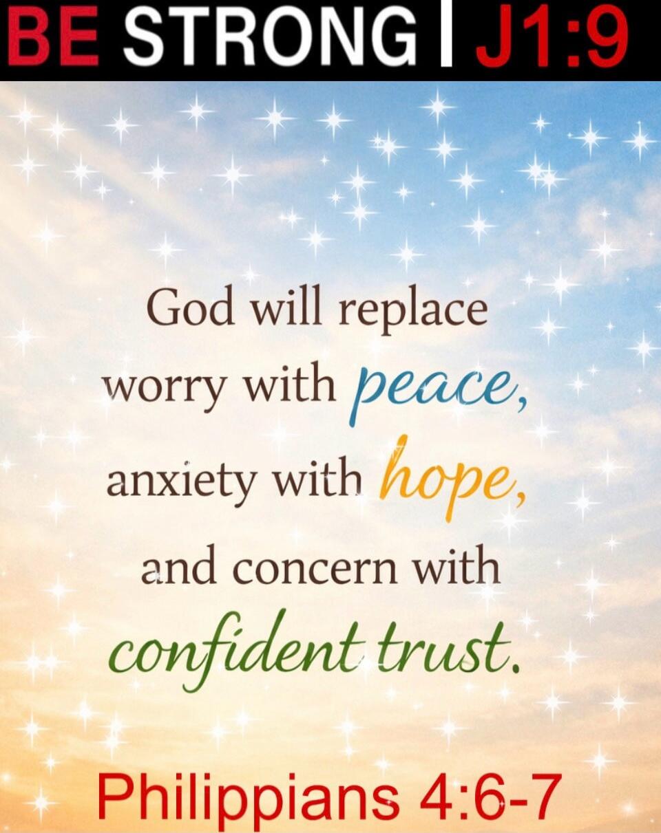 BE STRONG | J1:9 God will replace worry with peace, anxiety with hope, and concern with confident trust. Philippians 4:6-7
