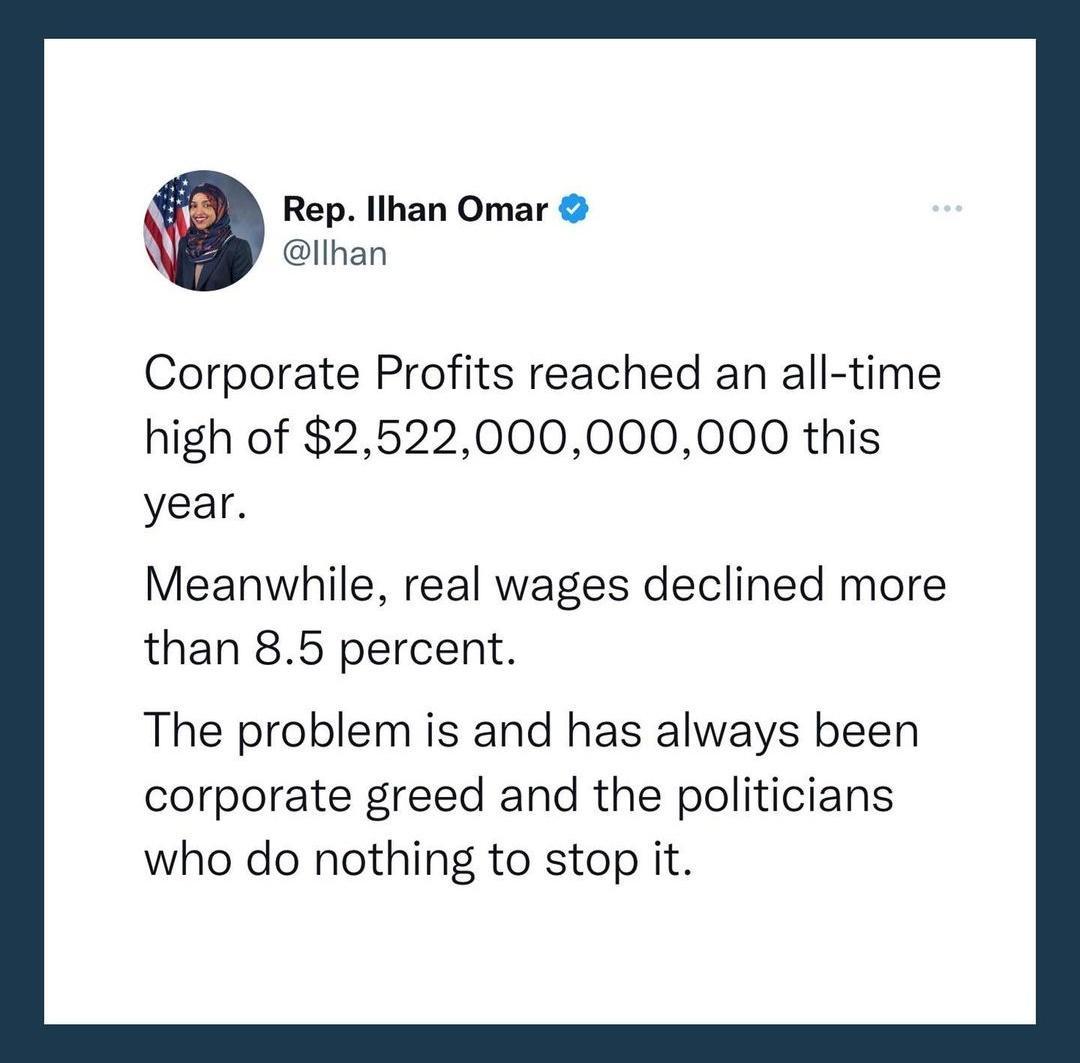 Rep Ilhan Omar llhan Corporate Profits reached an all time high of 2522000000000 this year Meanwhile real wages declined more than 85 percent The problem is and has always been corporate greed and the politicians who do nothing to stop it