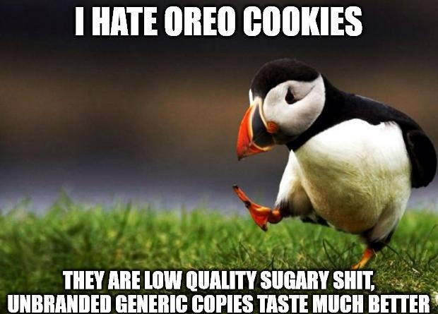 1 HATE OREO COOKIES THEY ARE LOW QUALITY SUGARY SHIT UNBRANDED GENERIG COPIES TASTE MUGH BETTER
