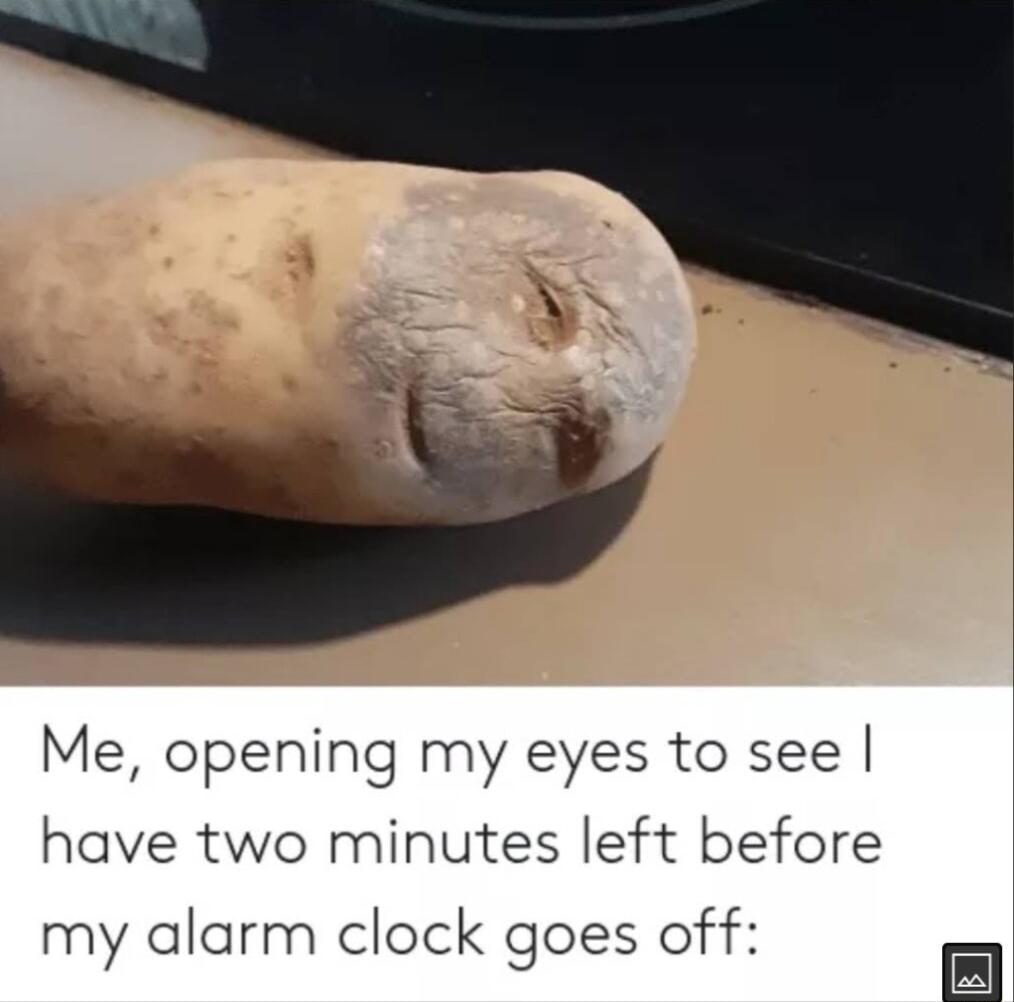 Me opening my eyes to see have two minutes left before my alarm clock goes off