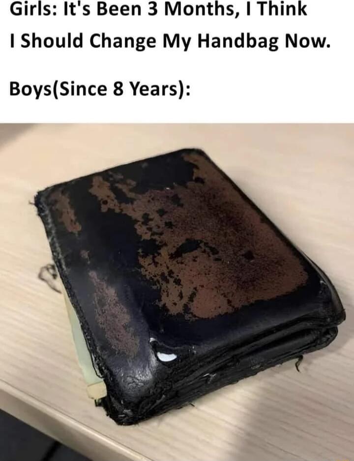 Girls Its Been 3 Months Think Should Change My Handbag Now BoysSince 8 Years