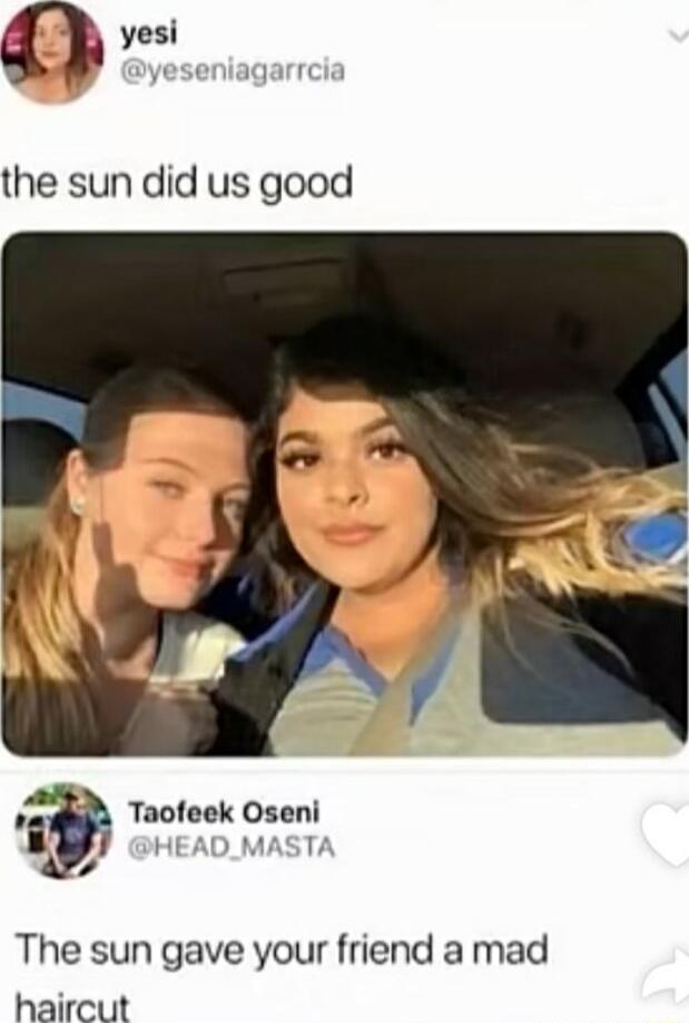 yesi dyeseniagarrcia the sun did us good Tncleek Oseni iy MASTA The sun gave your friend a mad haircut