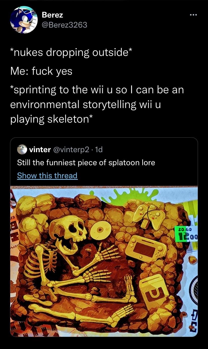 Berez Berez3263 nukes dropping outside Me fuck yes sprinting to the wii u so can be an environmental storytelling wii u playing skeleton vinter vinterp2 1d Still the funniest piece of splatoon lore Show this thread