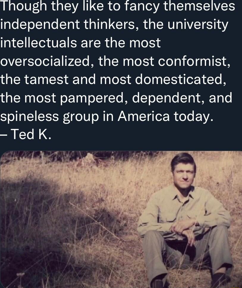 Though they like to fancy themselves independent thinkers the university NCSGTEISETER R e oversocialized the most conformist the tamest and most domesticated the most pampered dependent and spineless group in America today Ted K