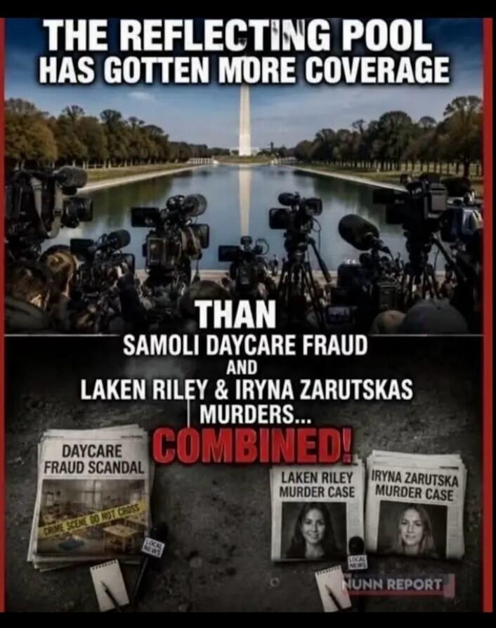 The Reflecting Pool has gotten more coverage than Samoli Daycare Fraud and Laken Riley & Iryna Zarutskas Murders... COMBINED! Daycare Fraud Scandal. Crime Scene Do Not Cross. Local News. Laken Riley Murder Case. Iryna Zarutska Murder Case. Nunn Report.
