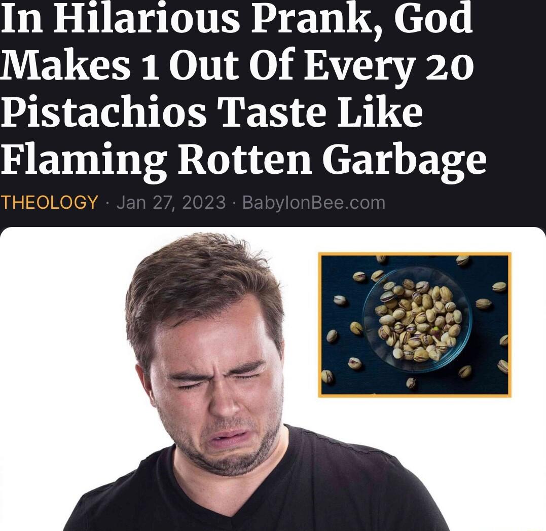 In Hilarious Prank God Makes 1 Out Of Every 20 Pistachios Taste Like Flaming Rotten Garbage