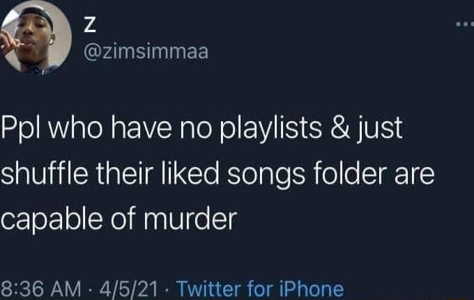 74 QrNSNNEE Ppl who have no playlists just SR EIA I ETo Klolalelhollo ST capable of murder 836 AM 4521 Twitter for iPhone