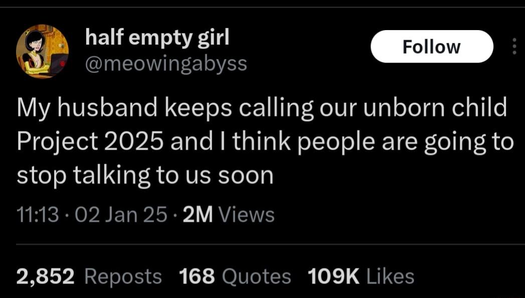 half empty girl meowingabyss My husband keeps calling our unborn child Project 2025 and think people are going to stop talking to us soon R BELP LR AV PRV RRERIEC 1 JIVIGICENE QRIEH