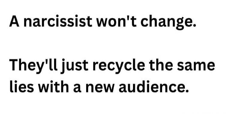 A narcissist won't change. They'll just recycle the same lies with a new audience.