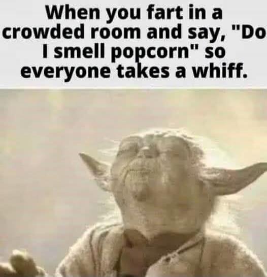 When you fart in a crowded room and say, 