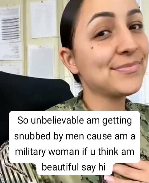 So unbelievable am getting snubbed by men cause am a military woman if u think am beautiful say hi