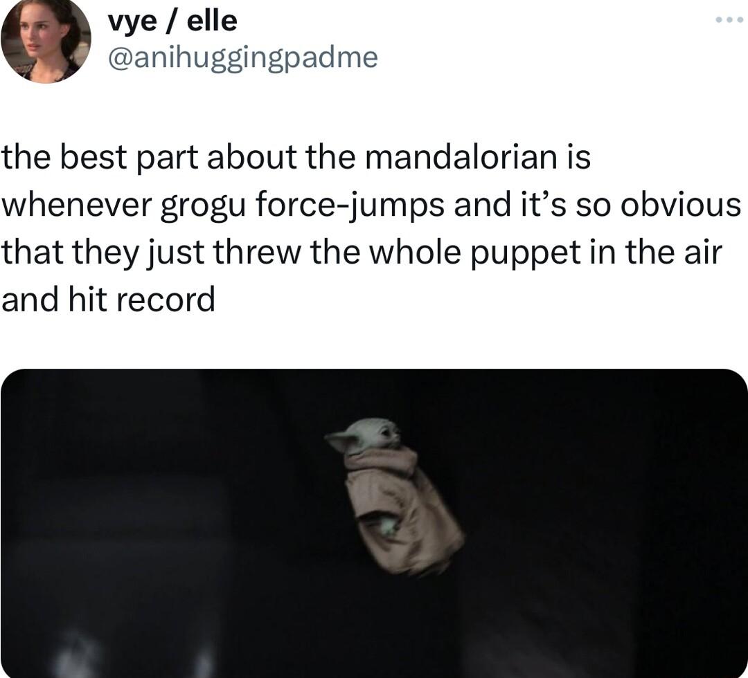 vye elle anihuggingpadme the best part about the mandalorian is whenever grogu force jumps and its so obvious that they just threw the whole puppet in the air and hit record