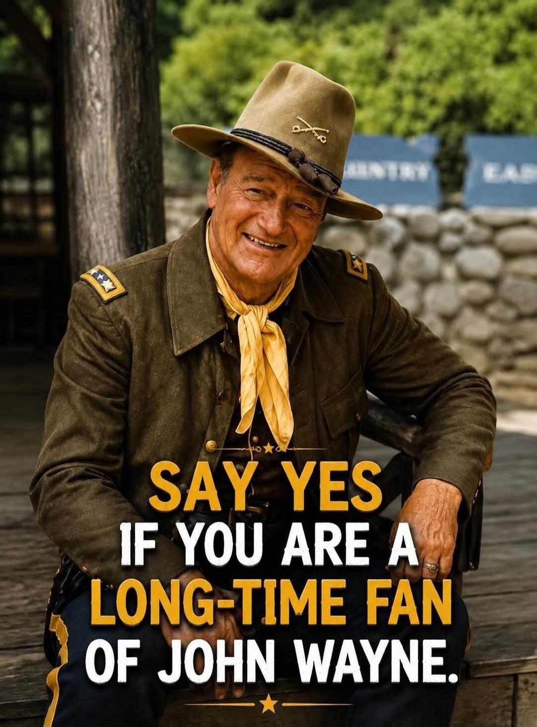 SAY YES IF YOU ARE A LONG-TIME FAN OF JOHN WAYNE.
